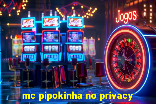 mc pipokinha no privacy